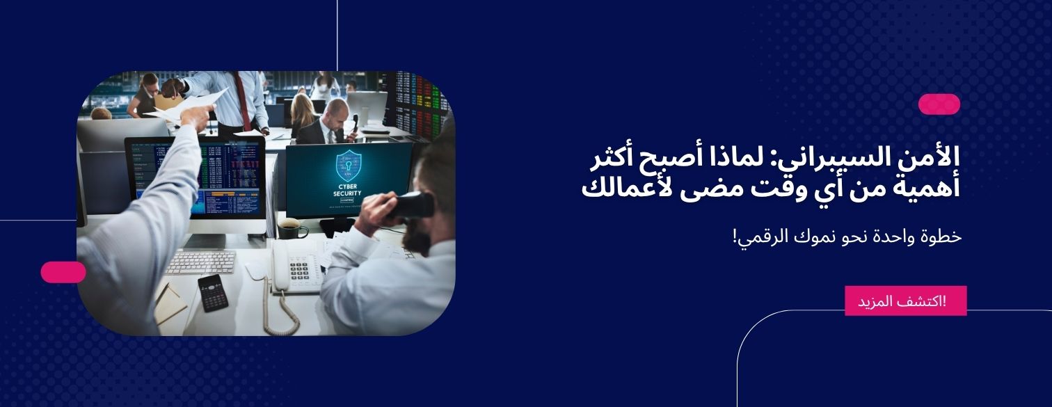 الأمن السيبراني: لماذا أصبح أكثر أهمية من أي وقت مضى لأعمالك