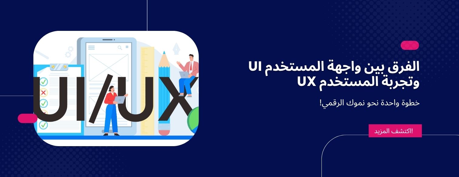 ما الفرق بين واجهة المستخدم UI وتجربة المستخدم UX؟ وأيهما الأهم في نجاح المنتج الرقمي؟