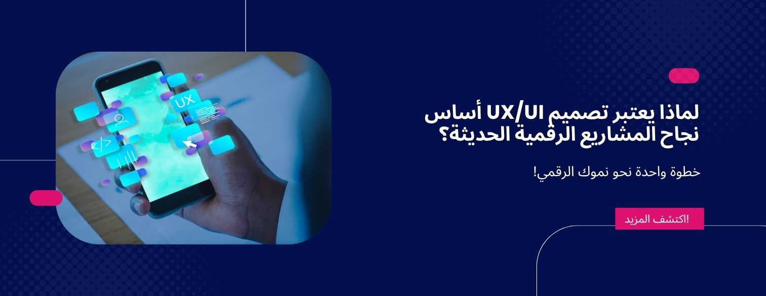 لماذا يعتبر تصميم UX/UI أساس نجاح المشاريع الرقمية الحديثة؟