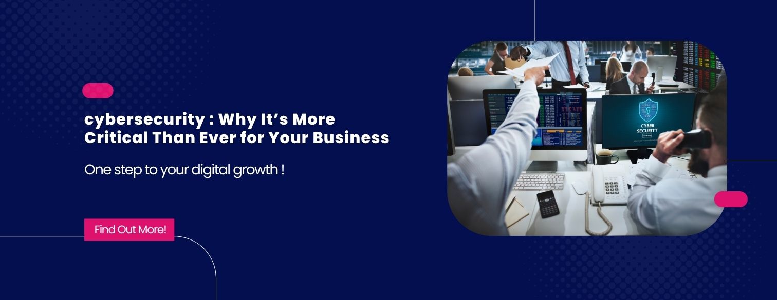 cybersecurity : Why It’s More Critical Than Ever for Your Business